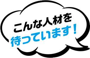 こんな人材を待っています！