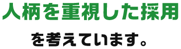 人柄を重視した採用を考えています。