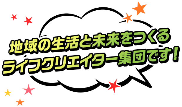 地域の生活と未来をつくるライフクリエイター集団です！