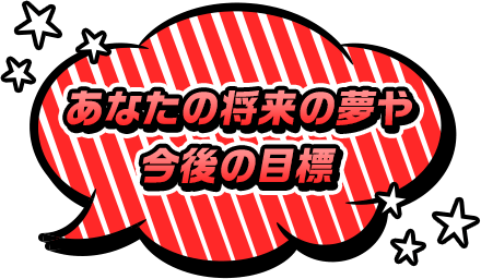 あなたの将来の夢や今後の目標