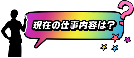 現在の仕事内容は？