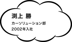 渕上 勝 カーソリューション部 2002年入社